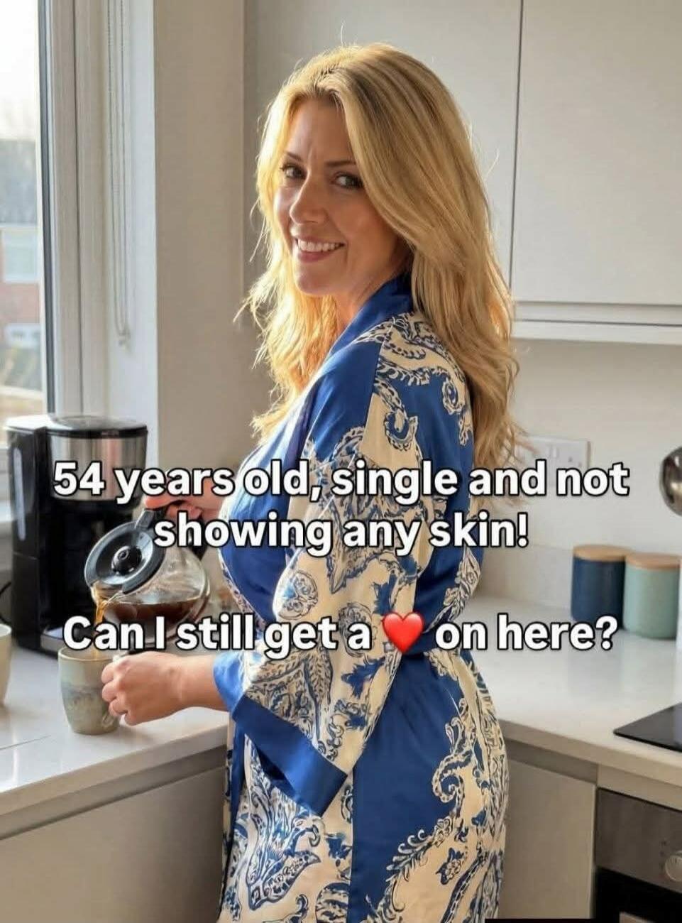 54 years old, single and not showing any skin! Can I still get a ❤️ on here?