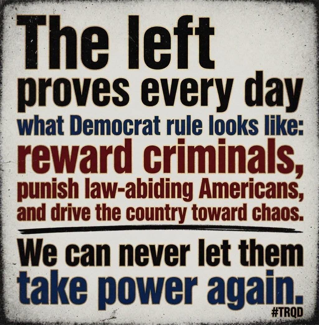 The left proves every day what Democrat rule looks like: reward criminals, punish law-abiding Americans, and drive the country toward chaos. We can never let them take power again. #TRQD