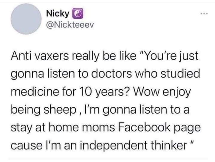 Nicky Nickteeev Anti vaxers really be like Youre just gonna listen to doctors who studied medicine for 10 years Wow enjoy being sheep Im gonna listen to a stay at home moms Facebook page cause Im an independent thinker