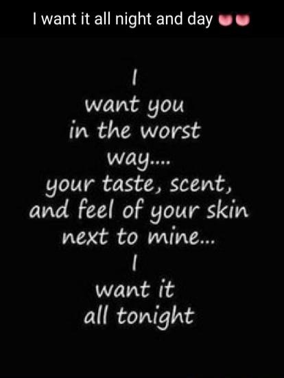 I want it all night and day 💗💗
I want you in the worst way.... your taste, scent, and feel of your skin next to mine... I want it all tonight