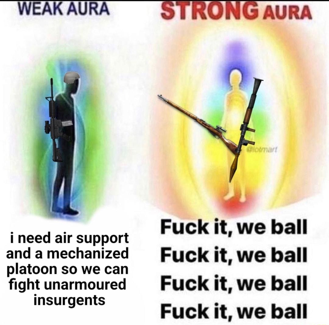 WEAK AURA STRONG AURA y i Fuck it we ball i need air support and a mechanized Fuck it we ball platoon so we can 5 fightunarmoured Fuck it we ball insurgents Euck it we ball