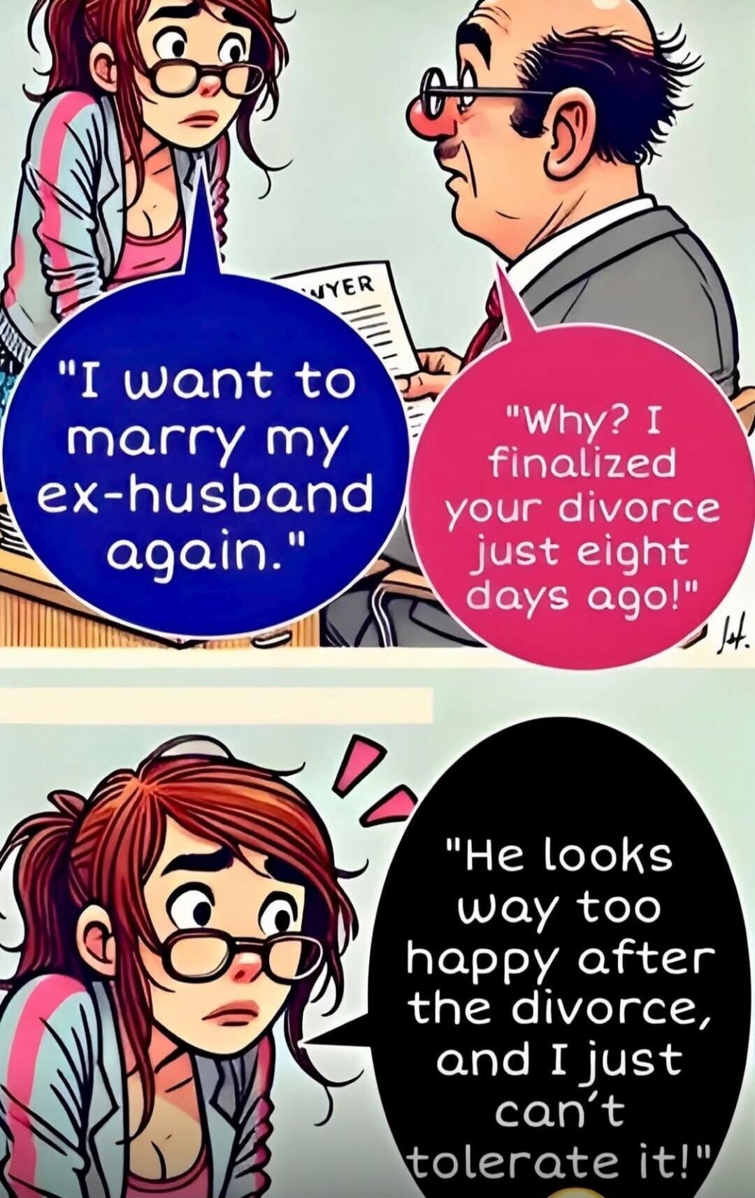 I want to marry my ex-husband again. Why? I finalized your divorce just eight days ago! He looks way too happy after the divorce, and I just can't tolerate it!