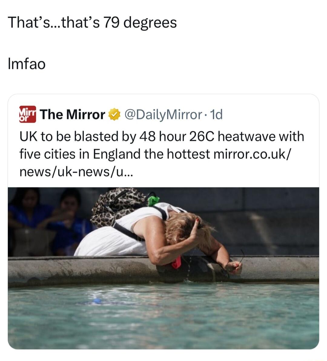 Thatsthats 79 degrees Imfao 1T The Mirror DailyMirror 1d UK to be blasted by 48 hour 26C heatwave with five cities in England the hottest mirrorcouk newsuk newsu