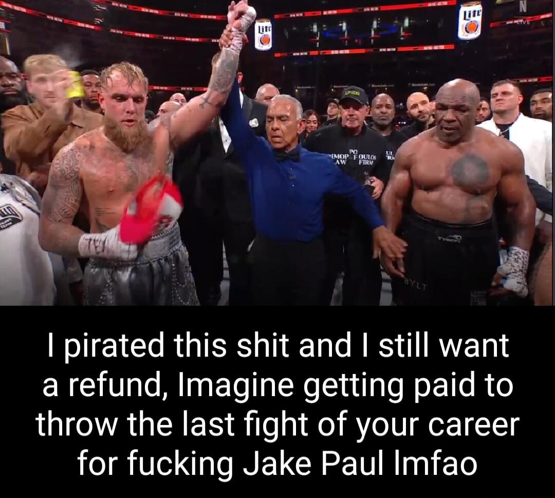 pirated this shit and still want a refund Imagine getting paid to throw the last fight of your career for fucking Jake Paul Imfao