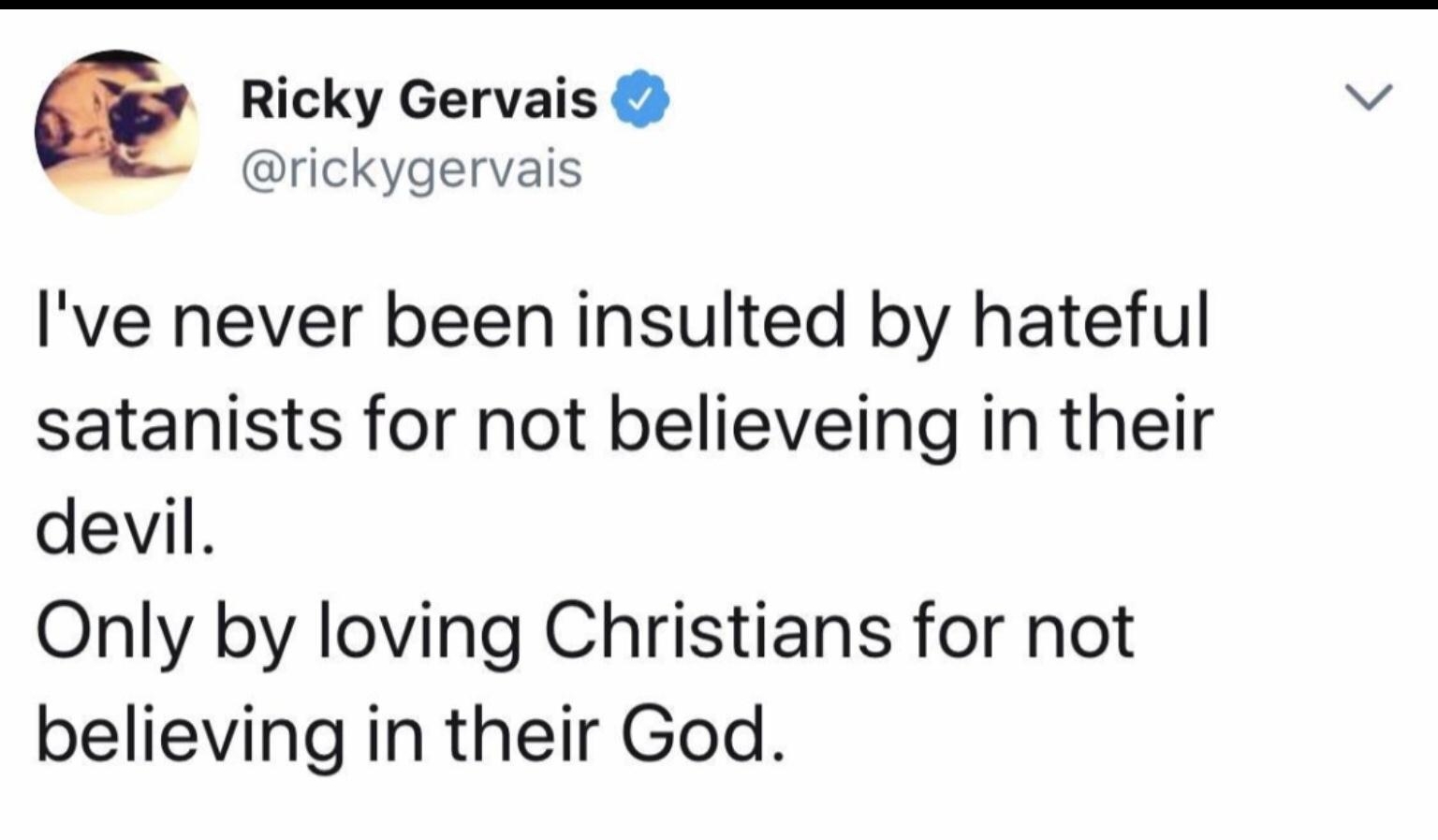 Ricky Gervais rickygervais Ive never been insulted by hateful satanists for not believeing in their devil Only by loving Christians for not believing in their God