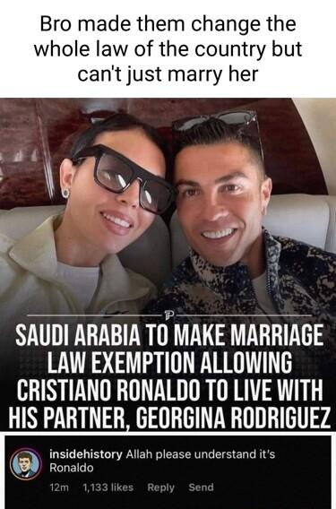 Bro made them change the whole law of the country but cant just marry her SAUDI ARABIA TO MAKE MARRIAGE LAW EXEMPTION ALLOWING CRISTIANO RONALDO TO LIVE WITH HIS PARTNER GEORGINA RUDHIGUEZ 3 sdh story Allah plea Ronald