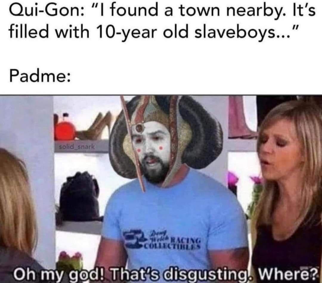Qui Gon l found a town nearby Its filled with 10 year old slaveboys Padme