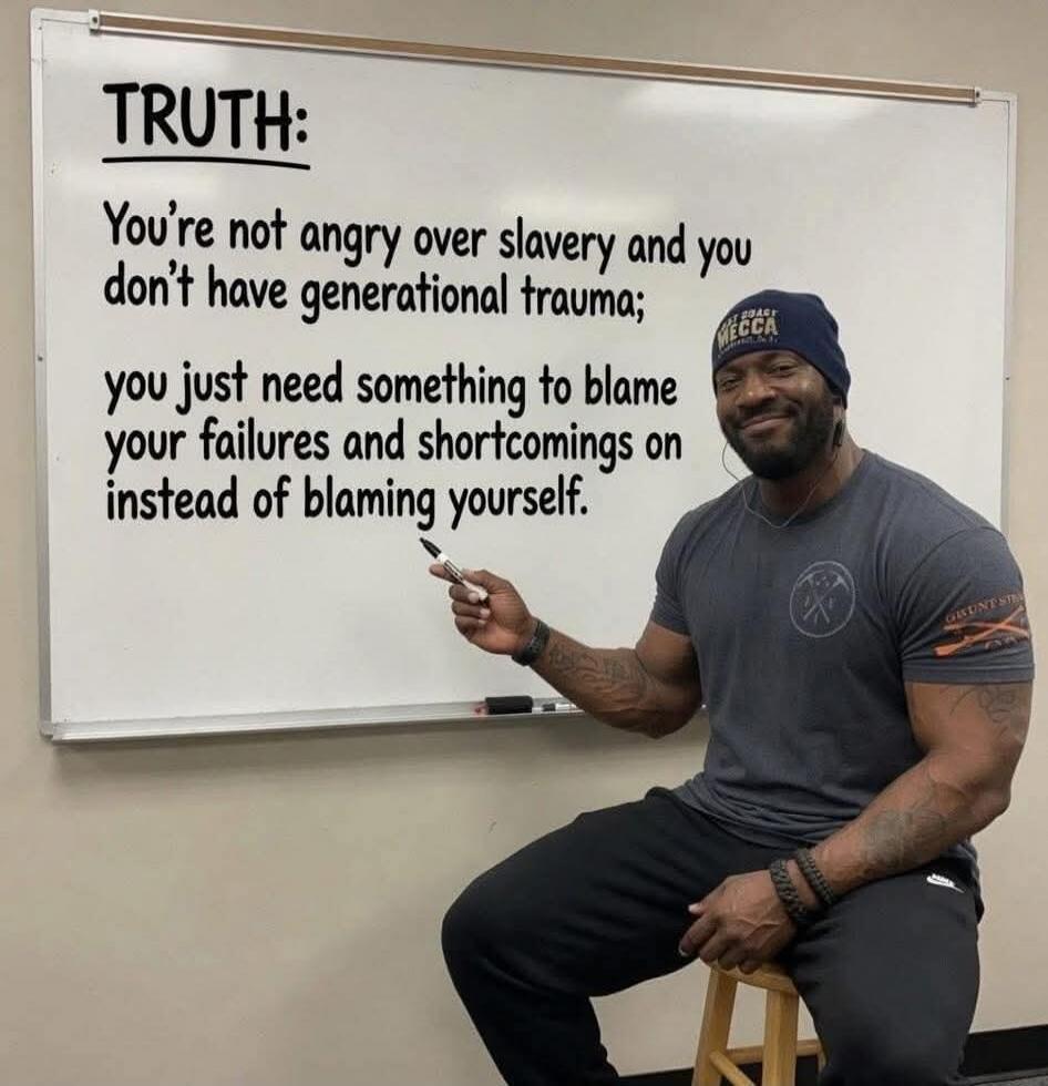 TRUTH: You're not angry over slavery and you don't have generational trauma; you just need something to blame your failures and shortcomings on instead of blaming yourself.