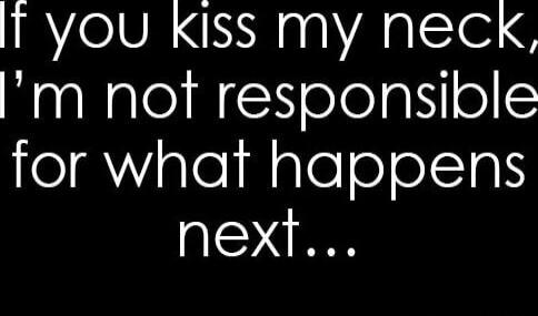 If you kiss my neck, I'm not responsible for what happens next...