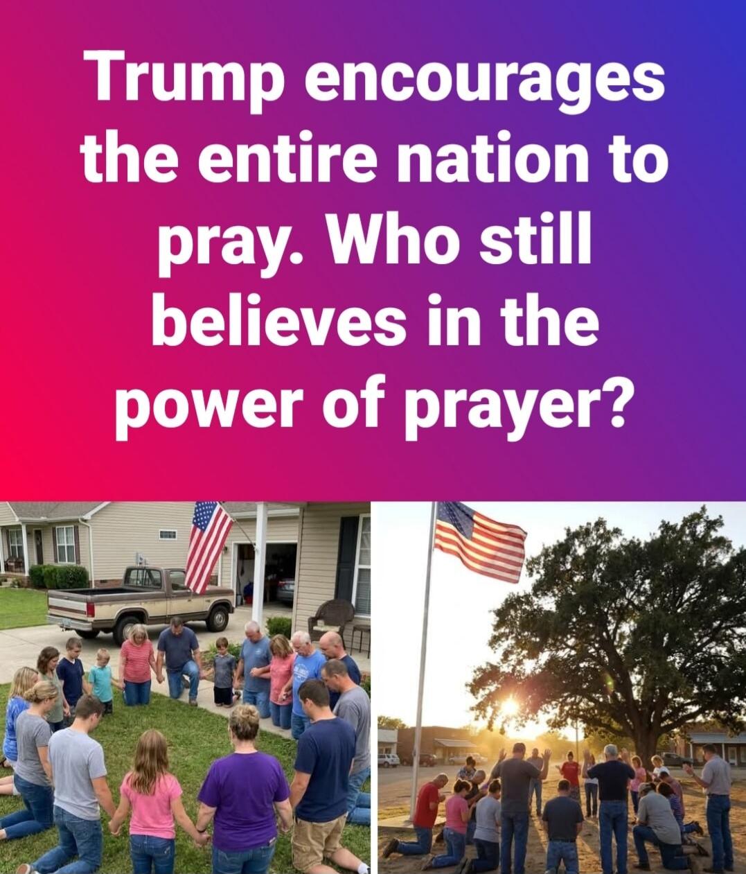 Trump encourages the entire nation to pray. Who still believes in the power of prayer?