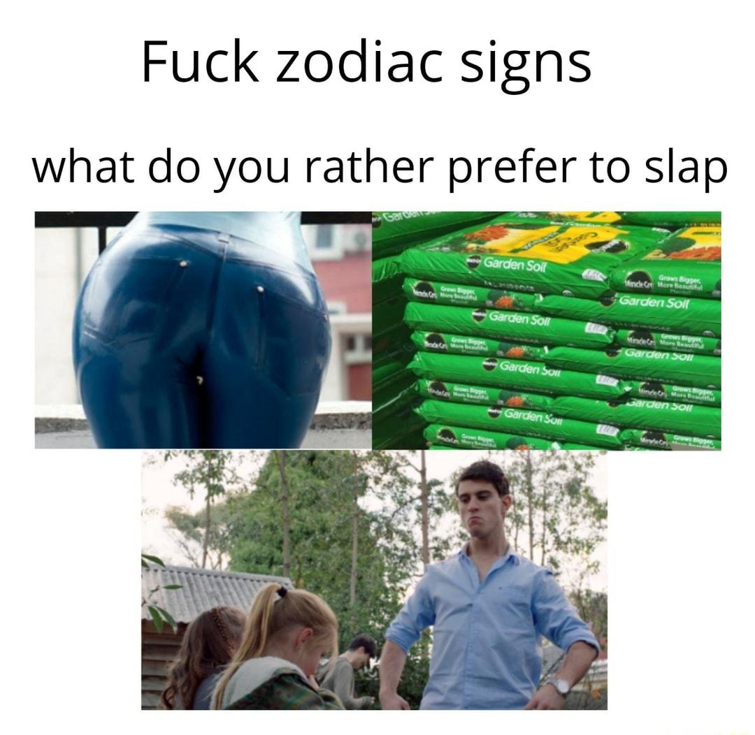 Fuck zodiac signs what do you rather prefer to slap B oo 5 L N 1 o A