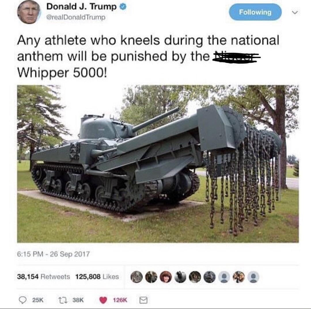 Donald J Trump Any athlete who kneels during the national anthem will be punished by the s Whipper 5000 sisarune s GOV L L