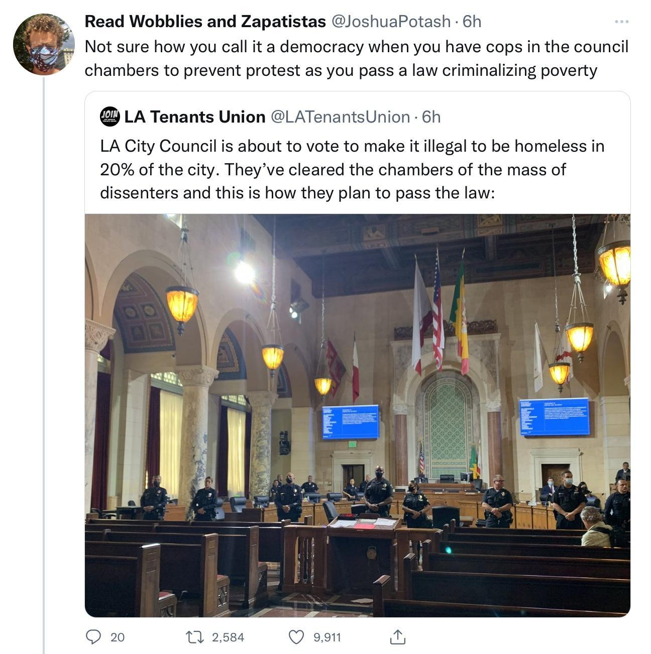 Read Wobblies and Zapatistas JoshuaPotash 61 Not sure how you call it a democracy when you have cops in the council chambers to prevent protest s you pass a law criminalizing poverty LA Tenants Unio LA City Council i about o vote to make tllegal to be homelessin 20 of the city They v cleared the chambers of the mass of s and tis i howthey plan to pass the law