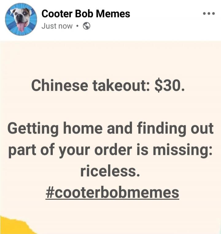 Chinese takeout: $30. Getting home and finding out part of your order is missing: priceless. #cooterbobmemes