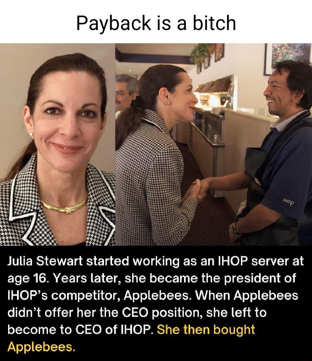 Payback is a bitch PITIERS CITET 1 CL RV AN T R T I oL TTET 0 18 age 16 Years later she became the president of IHOPs competitor Applebees When Applebees didnt offer her the CEO position she left to become to CEO of IHOP She then bought Applebees