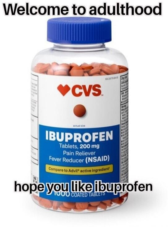 Welcome to adulthood CVS IBUPROFEN Tablets, 200 mg Pain Reliever Fever Reducer (NSAID) Compare to Advil® active ingredient hope you like ibuprofen