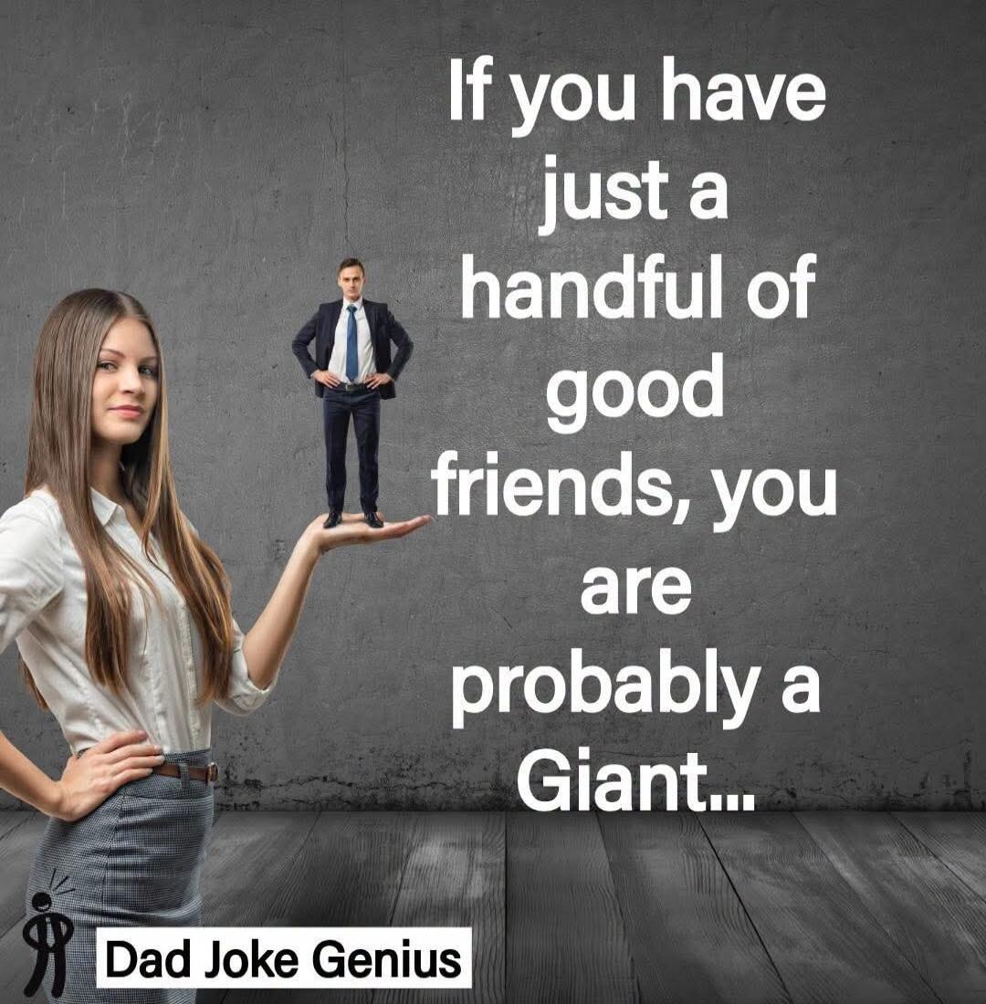 If you have just a handful of good friends, you are probably a Giant... Dad Joke Genius