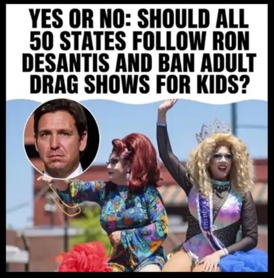 YES OR NO: SHOULD ALL 50 STATES FOLLOW RON DESANTIS AND BAN ADULT DRAG SHOWS FOR KIDS?