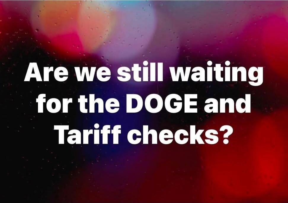 Are we still waiting for the DOGE and Tariff checks?