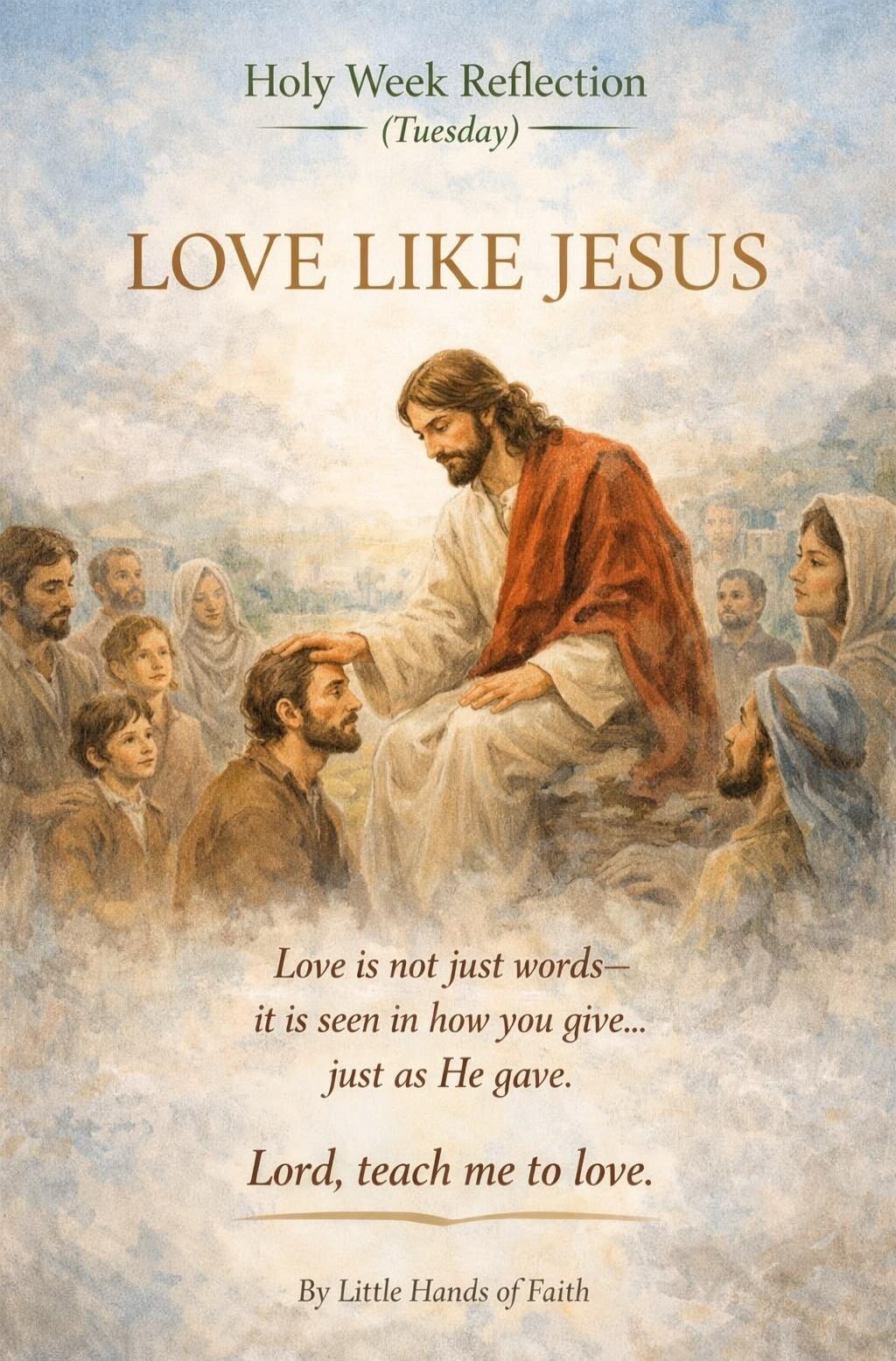 Holy Week Reflection (Tuesday) LOVE LIKE JESUS Love is not just words— it is seen in how you give... just as He gave. Lord, teach me to love. By Little Hands of Faith