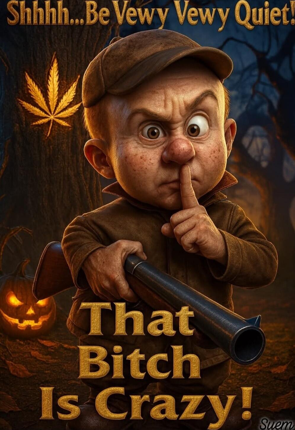 Shhhh...Be Vewy Vewy Quiet! That Bitch Is Crazy!