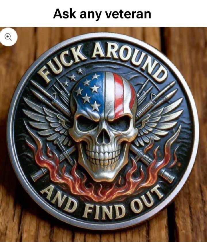 Ask any veteran FUCK AROUND AND FIND OUT
