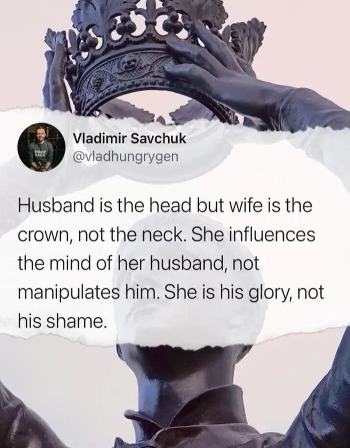 A Vladimir Savchuk viadhungrygen Husband is the head but wife is the crown not the neck She influences the mind of her husband not manipulates him She is his glory not his shame 3K 4