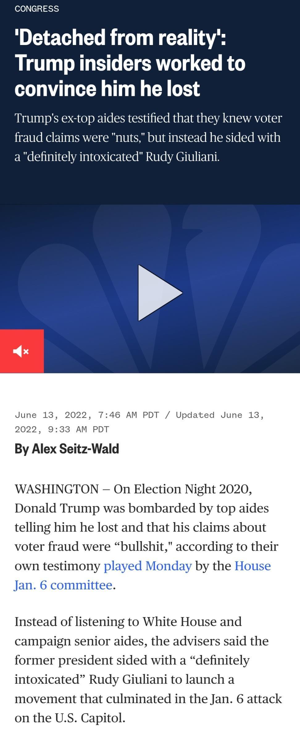 e0cIaaSH Detached from reality Trump insiders worked to convince him he lost Trumps ex top aides testified that they knew voter fraud claims were nuts but instead he sided with a definitely intoxicated Rudy Giuliani June 13 2022 746 AM PDT Updated June 13 2022 933 AM PDT By Alex Seitz Wald WASHINGTON On Election Night 2020 Donald Trump was bombarded by top aides telling him he lost and that his cl