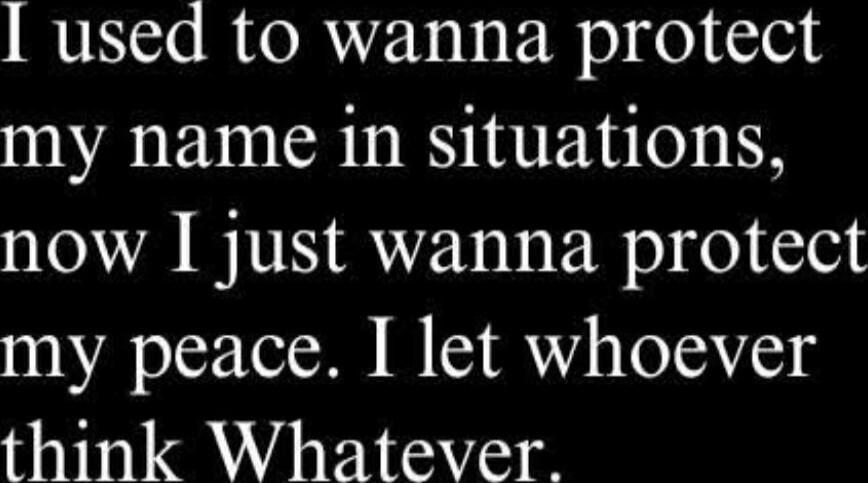 I used to wanna protect my name in situations, now I just wanna protect my peace. I let whoever think Whatever.