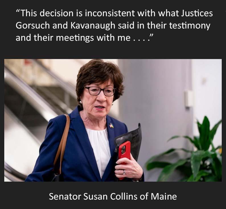 This decision is inconsistent with what Justices Gorsuch and Kavanaugh said in their testimony and their meetings with me Senator Susan Collins of Maine