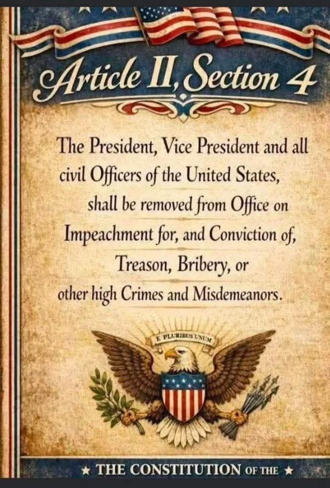 Article II, Section 4
The President, Vice President and all civil Officers of the United States, shall be removed from Office on Impeachment for, and Conviction of, Treason, Bribery, or other high Crimes and Misdemeanors.
E PLURIBUS UNUM
THE CONSTITUTION OF THE