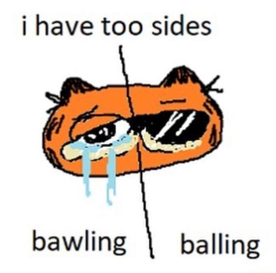 i have too sides i i bawling balling