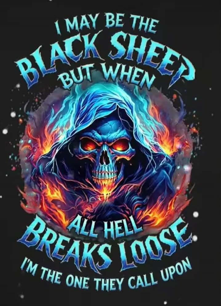 I MAY BE THE BLACK SHEEP BUT WHEN ALL HELL BREAKS LOOSE I'M THE ONE THEY CALL UPON