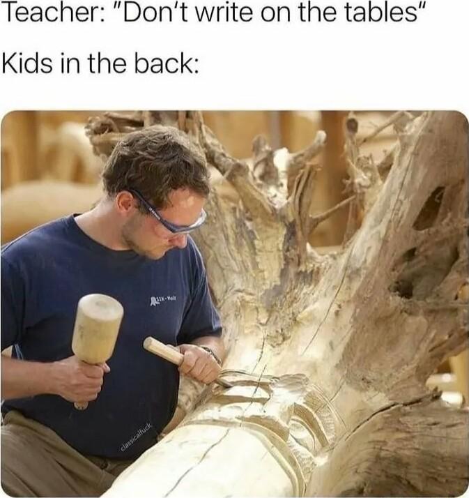 Teacher Dont write on the tables Kids in the back