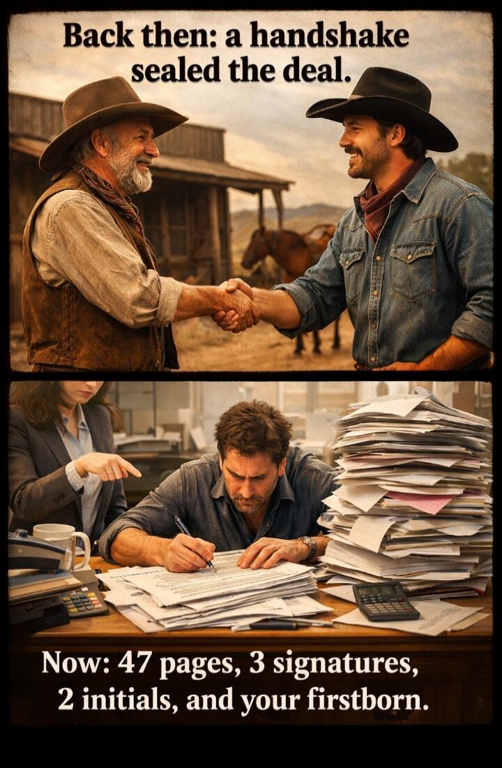 Back then: a handshake sealed the deal. Now: 47 pages, 3 signatures, 2 initials, and your firstborn.