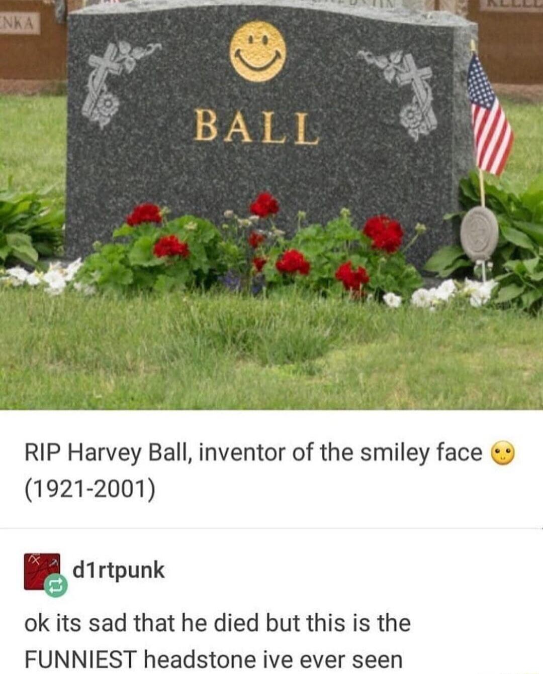 RIP Harvey Ball inventor of the smiley face 9 1921 2001 5 d1rtpunk ok its sad that he died but this is the FUNNIEST headstone ive ever seen