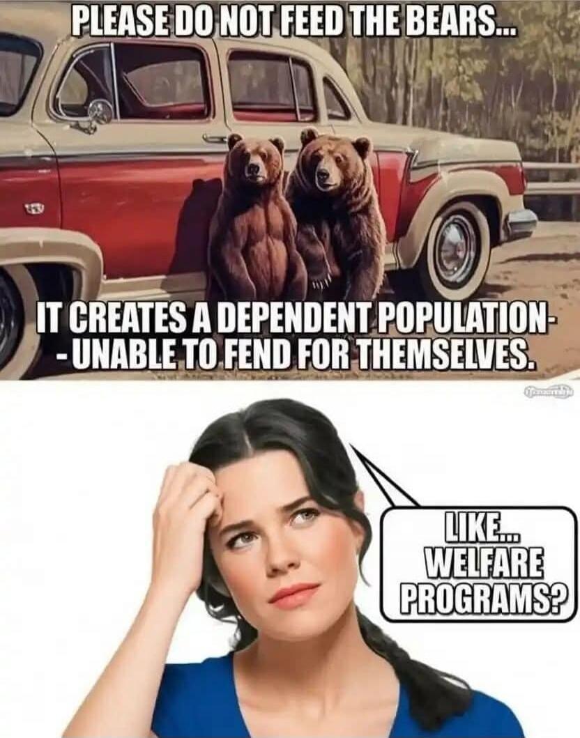 PLEASE DO NOT FEED THE BEARS... IT CREATES A DEPENDENT POPULATION - UNABLE TO FEND FOR THEMSELVES. LIKE... WELFARE PROGRAMS?