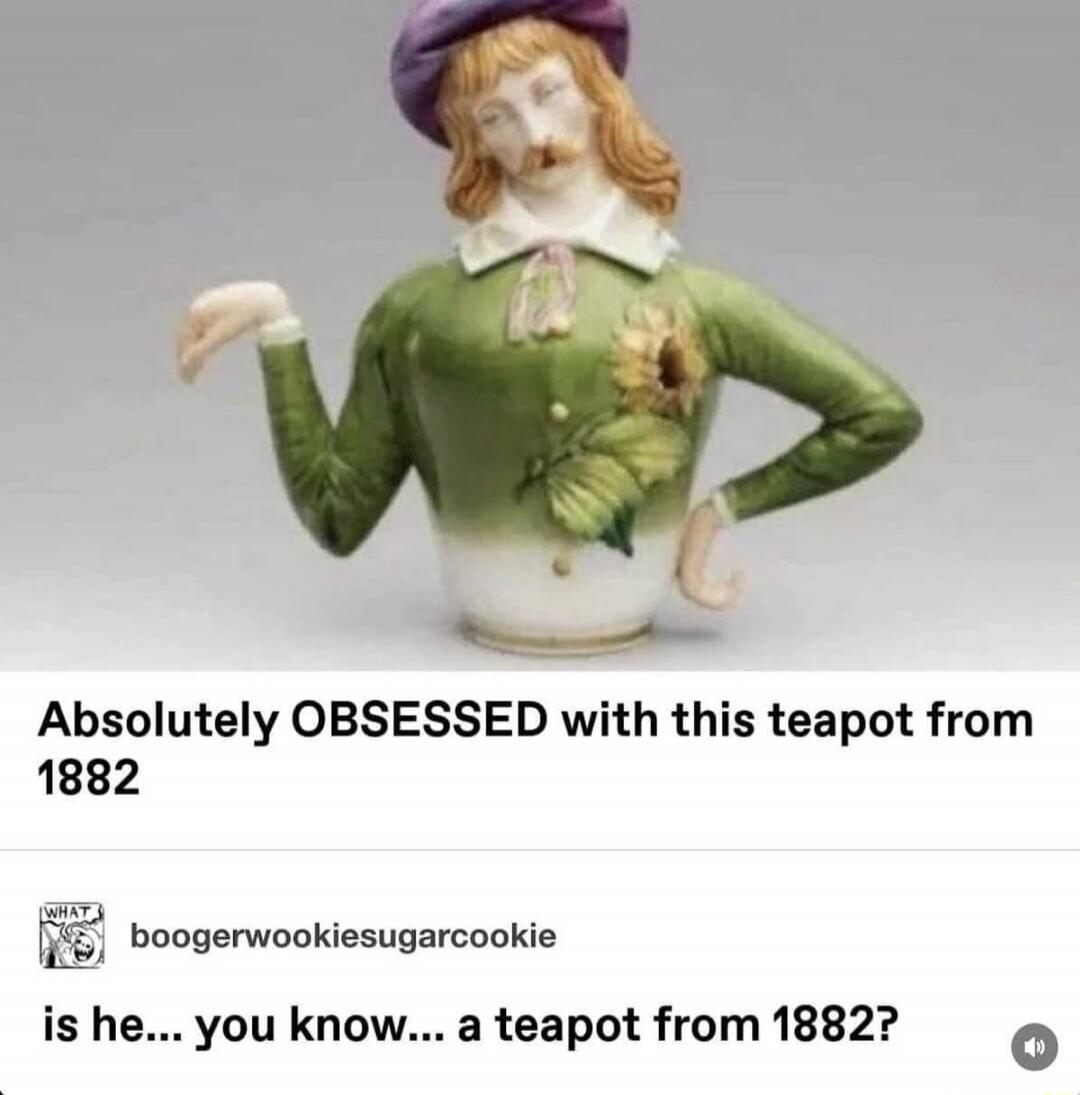 Absolutely OBSESSED with this teapot from 1882 is he... you know... a teapot from 1882?