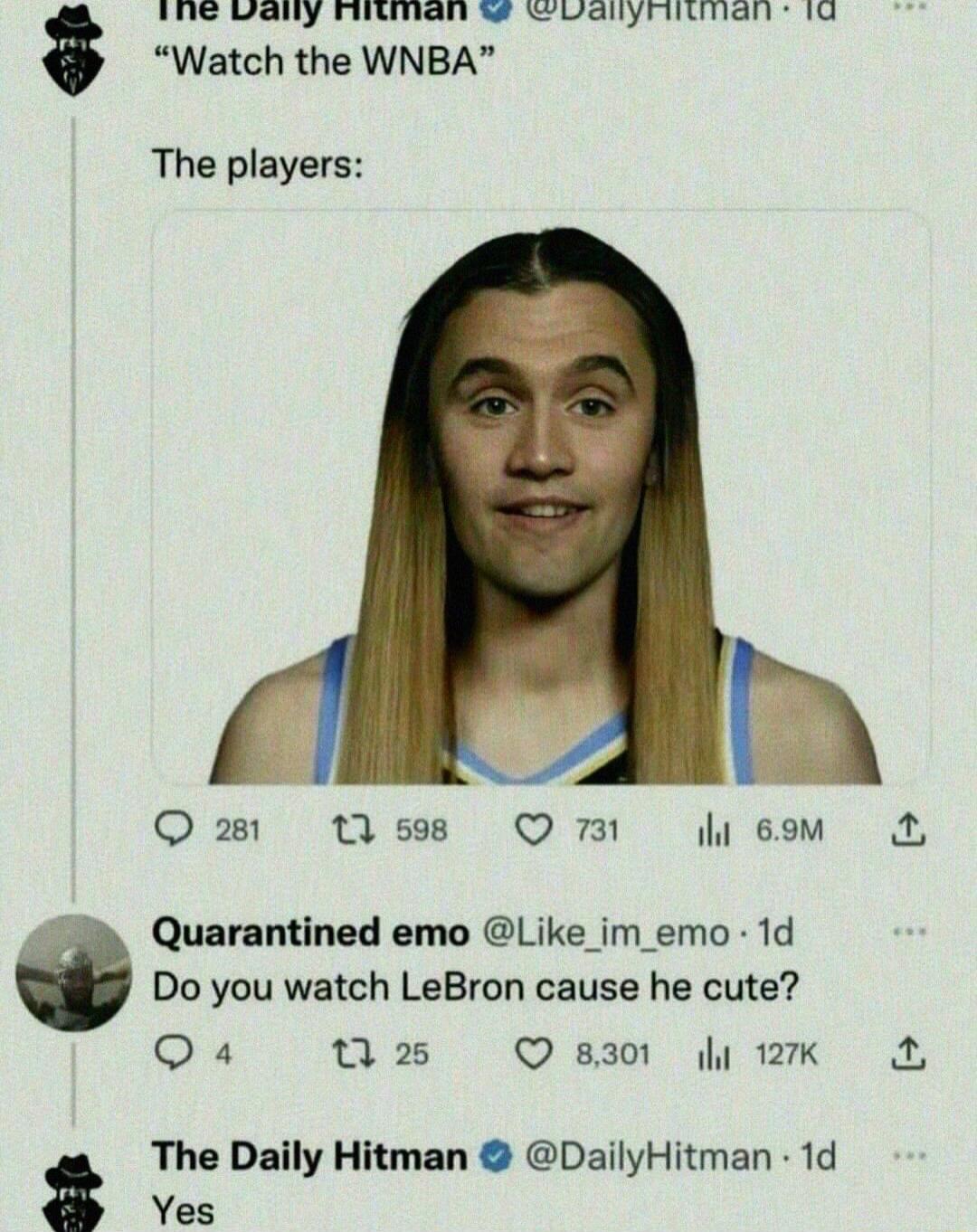 Watch the WNBA. The players: [Image of a man with long blonde hair in a basketball jersey]. Do you watch LeBron cause he cute? Yes.