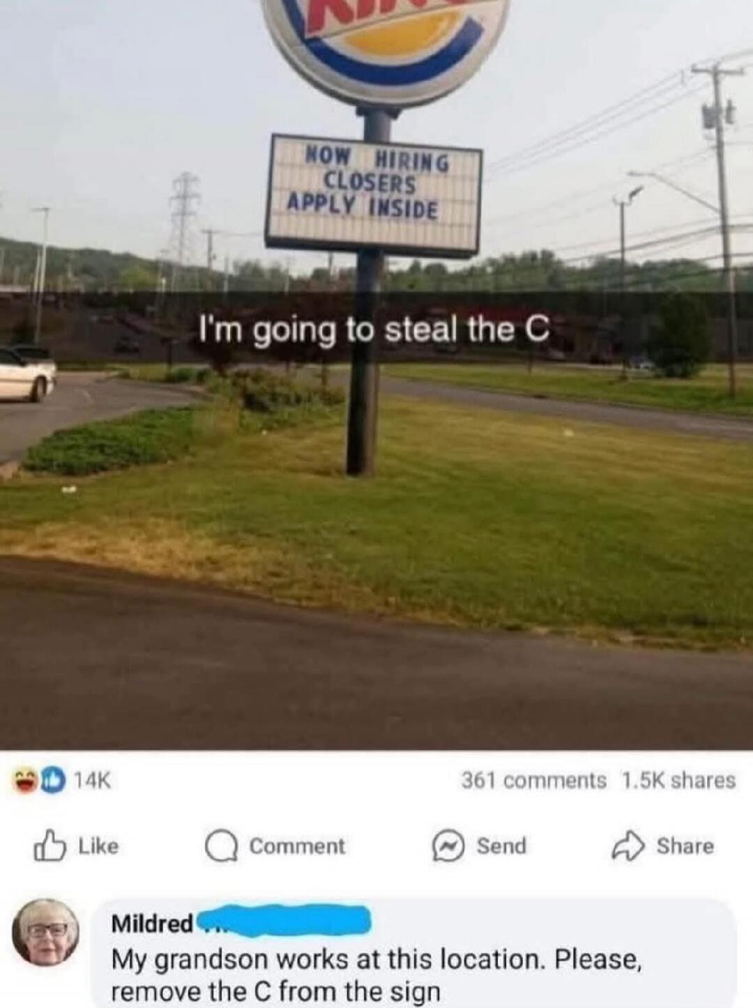 NOW HIRING CLOSERS APPLY INSIDE. I'm going to steal the C. My grandson works at this location. Please, remove the C from the sign.