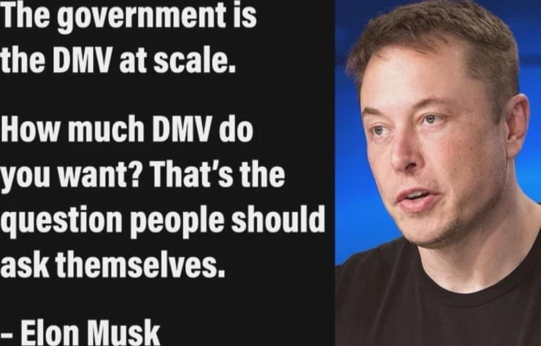 The government is the DMV at scale How much DMV do you want Thats the question people should ask themselves Elon Musk