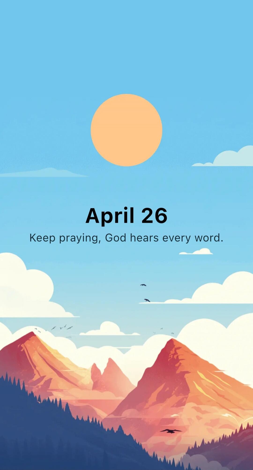 April 26
Keep praying, God hears every word.