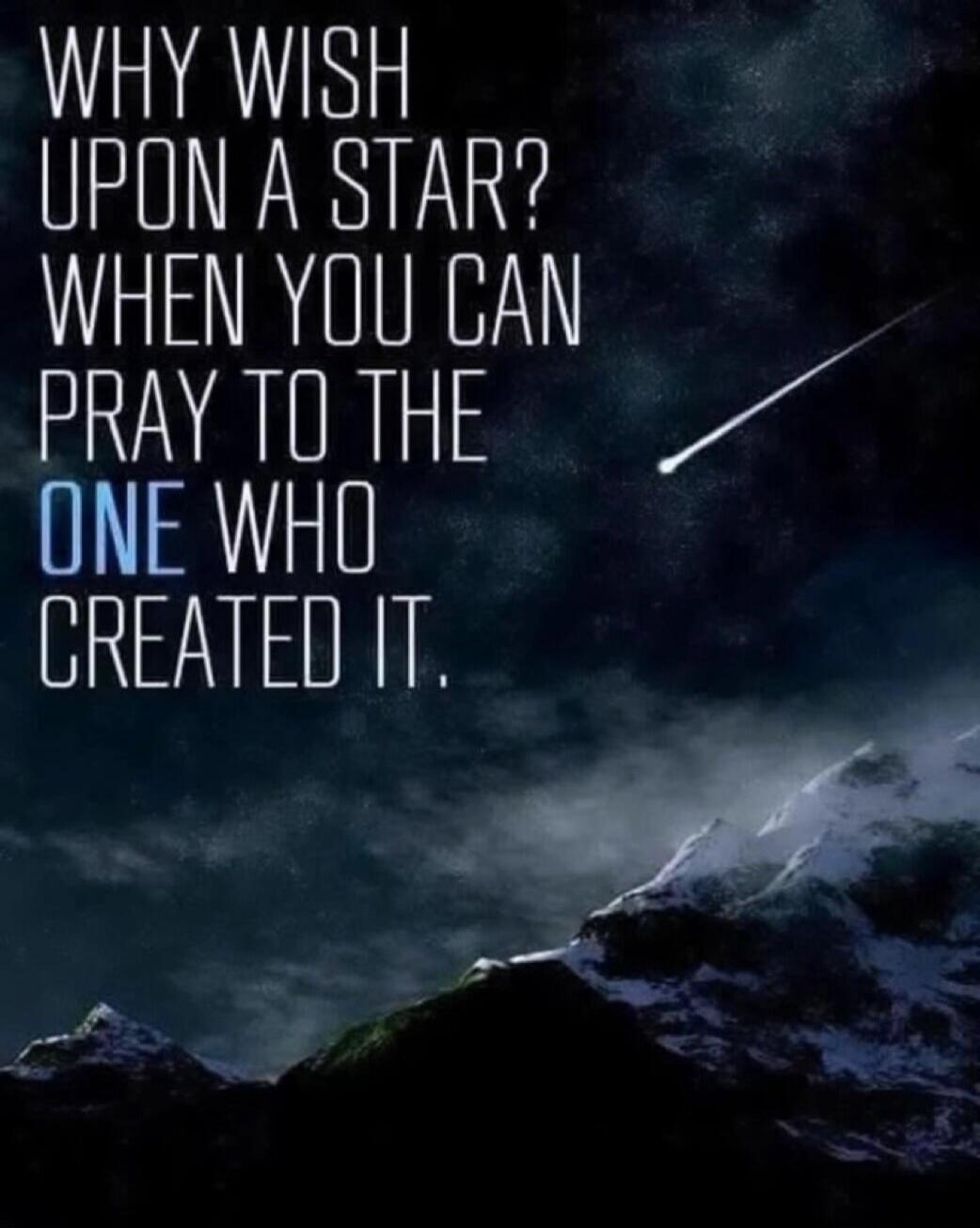 WHY WISH UPON A STAR? WHEN YOU CAN PRAY TO THE ONE WHO CREATED IT.