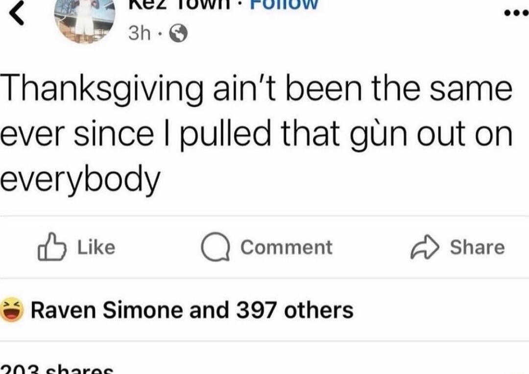 Thanksgiving ain’t been the same ever since I pulled that gun out on everybody