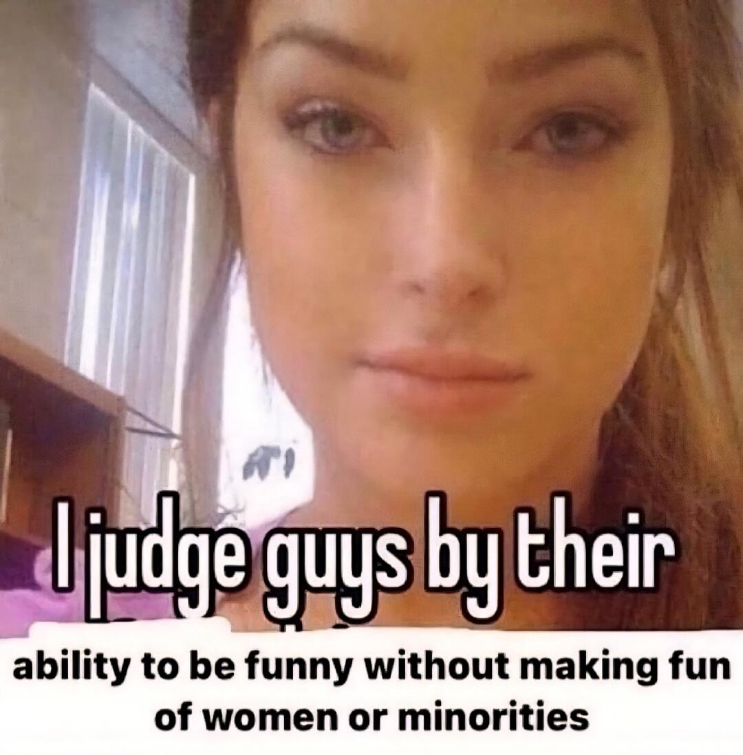 I judge guys by their ability to be funny without making fun of women or minorities
