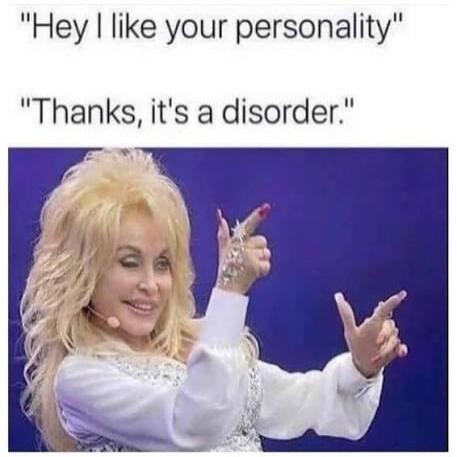 Hey I like your personality. Thanks, it's a disorder.
