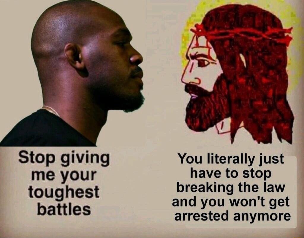 Stop giving You literally just me your have to stop toughest breaking the law and you wont get battles arrested anymore