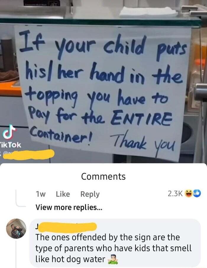 Comments Iw Like Reply 23K D View more replies The ones oended by the sign are the type of parents who have kids that smell like hot dog water 2
