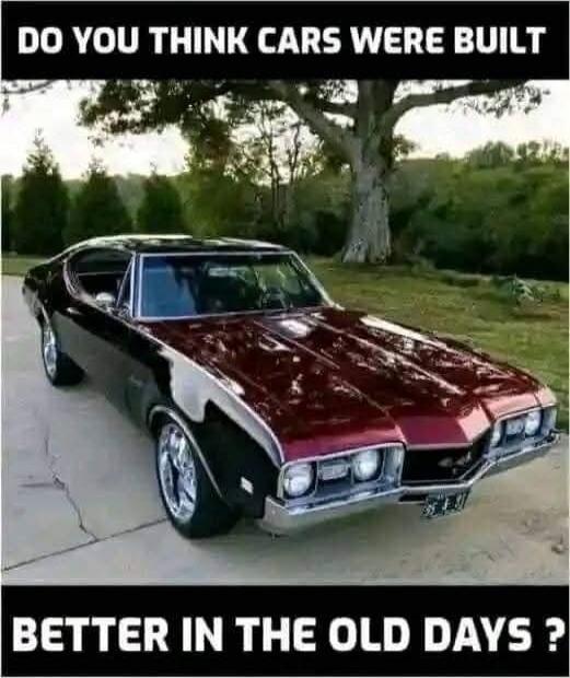 DO YOU THINK CARS WERE BUILT BETTER IN THE OLD DAYS ?