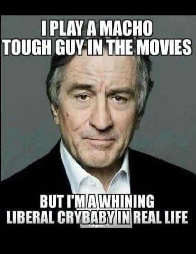 I PLAY A MACHO TOUGH GUY IN THE MOVIES BUT I'M A WHINING LIBERAL CRYBABY IN REAL LIFE